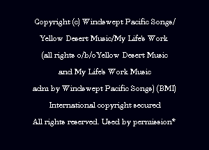 Copyright (c) Windawcpt Pacific Sonsd
Yellow Desert Muaichy Ufa Work
(511 righm olbloYcllow Dam Music
and My Life! Work Muaic
adm by Windawcpt Pacific Songs) (8M1)
Inmtional copyright locumd

All rights mcx-acd. Used by pmown'