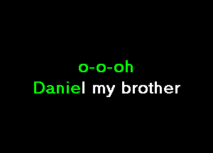 o-o-oh

Daniel my brother