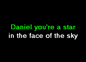 Daniel you're a star

in the face of the sky