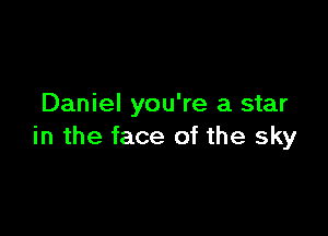 Daniel you're a star

in the face of the sky