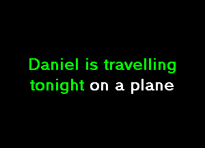 Daniel is travelling

tonight on a plane