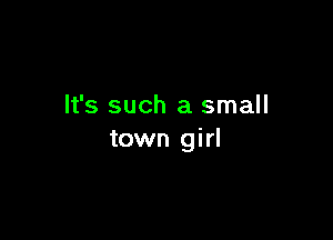 It's such a small

town girl