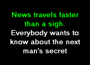 News travels faster
than a sigh.

Everybody wants to
know about the next
man's secret
