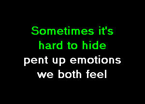 Sometimes it's
hard to hide

pent up emotions
we both feel