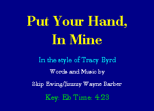 Put Your Hand,
In Mine

In the style of Tracy Byrd
Words and Muuc by

Skip Ew'mflimmy Waync Barber

Key Eleme 423 l