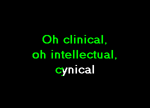 Oh clinical,

oh intellectual,
cynical
