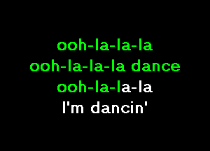 ooh-la-la-la
ooh-la-Ia-la dance

ooh-la-la-la
I'm dancin'