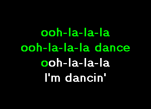 ooh-la-la-la
ooh-la-Ia-la dance

ooh-la-la-la
I'm dancin'