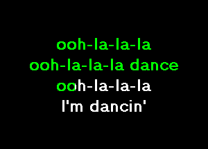 ooh-la-la-la
ooh-la-Ia-la dance

ooh-la-la-la
I'm dancin'