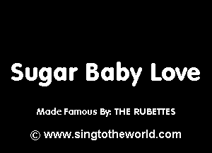 Sugar Baby Love

Made Famous Byz THE RUBETI'ES

) www.singtotheworld.com