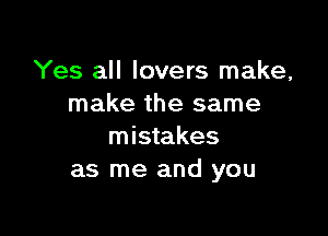 Yes all lovers make,
make the same

mistakes
as me and you