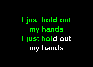 I just hold out
my hands

I just hold out
my hands