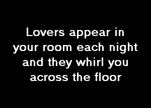 Lovers appear in
your room each night

and they whirl you
across the floor