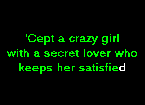 'Cept a crazy girl

with a secret lover who
keeps her satisfied