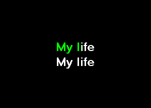 My life
My life