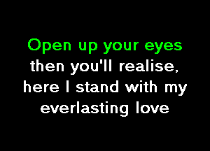 Open up your eyes
then you'll realise,

here I stand with my
everlasting love