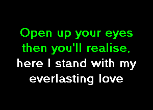 Open up your eyes
then you'll realise,

here I stand with my
everlasting love