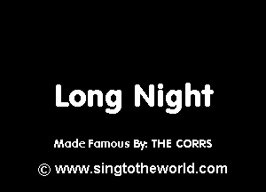 Long Nigh?

Made Famous By. THE CORRS

(Q www.singtotheworld.com