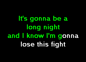 It's gonna be a
long night

and I know I'm gonna
lose this fight