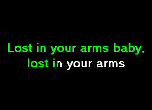 Lost in your arms baby,

lost in your arms
