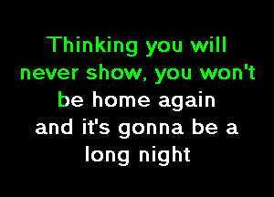 Thinking you will
never show, you won't

be home again
and it's gonna be a
long night