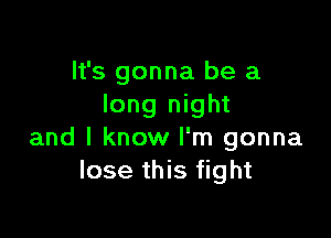 It's gonna be a
long night

and I know I'm gonna
lose this fight