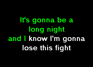 It's gonna be a
long night

and I know I'm gonna
lose this fight