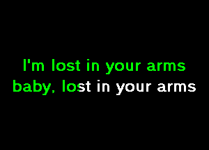 I'm lost in your arms

baby, lost in your arms