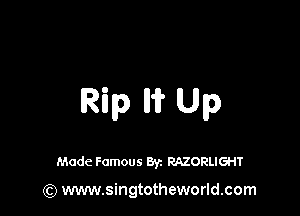 Rip Iii? Up

Made Famous 8y. RAZORLIGHT

(Q www.singtotheworld.com
