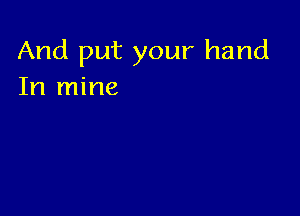 And put your hand
In mine