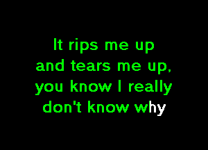 It rips me up
and tears me up,

you know I really
don't know why