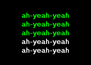 ah-yeah-yeah
ah-yeah-yeah

ah-yeah-yeah
ah-yeah-yeah
ah-yeah-yeah