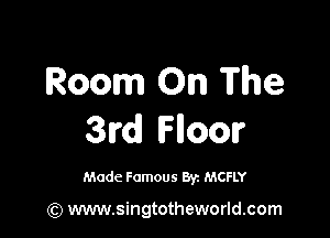 Room On The

3rd Hoar

Made Famous 8y. MCFLY

(Q www.singtotheworld.com