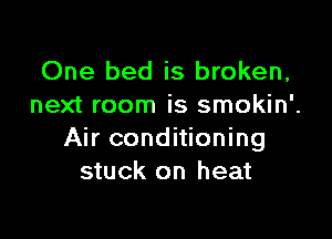 One bed is broken,
next room is smokin'.

Air conditioning
stuck on heat