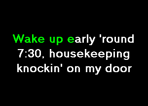 Wake up early 'round

7230. housekeeping
knockin' on my door