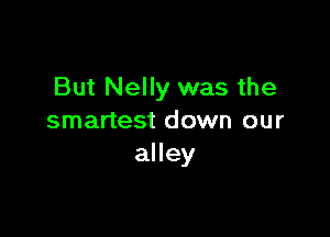 But Nelly was the

smartest down our
alley