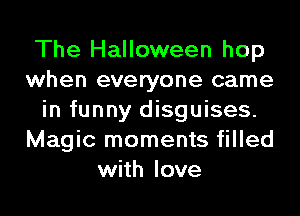 The Halloween hop
when everyone came
in funny disguises.
Magic moments filled
with love
