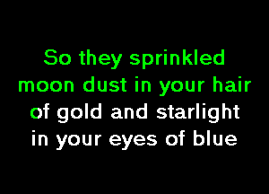 So they sprinkled
moon dust in your hair
of gold and starlight
in your eyes of blue