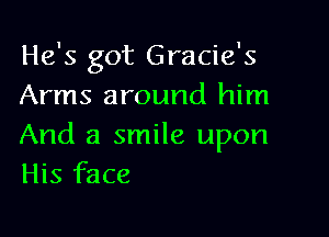He's got Gracie's
Arms around him

And a smile upon
His face