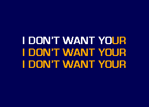 I DON'T WANT YOUR
I DON'T WANT YOUR

I DON'T WANT YOUR