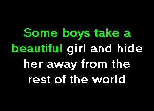 Some boys take a
beautiful girl and hide

her away from the
rest of the world