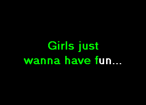 Girls just

wanna have fun...