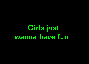 Girls just

wanna have fun...