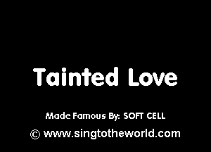 Taimed Love

Made Famous 8y. SOFT CELL
(Q www.singtotheworld.com