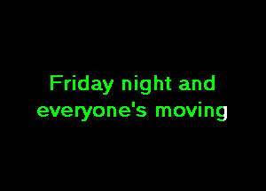 Friday night and

everyone's moving