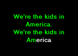 We're the kids in
America.

We're the kids in
America