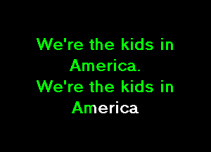 We're the kids in
America.

We're the kids in
America