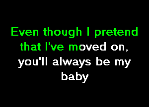 Even though I pretend
that I've moved on,

you'll always be my
baby