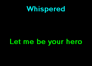 Whispered

Let me be your hero