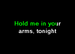 Hold me in your

arms. tonight